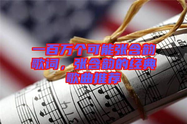 一百萬個可能張含韻歌詞，張含韻的經(jīng)典歌曲推薦