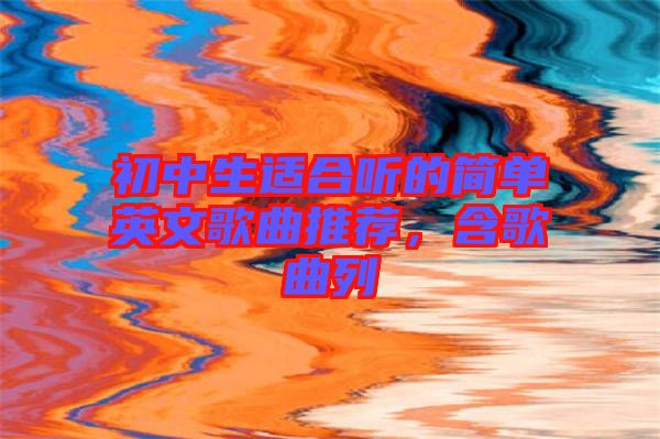 初中生適合聽的簡(jiǎn)單英文歌曲推薦，含歌曲列