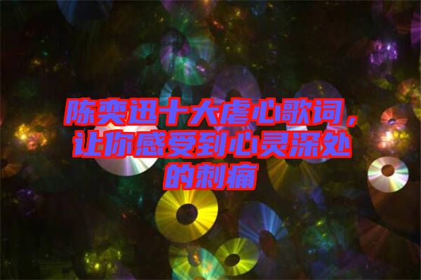 陳奕迅十大虐心歌詞，讓你感受到心靈深處的刺痛