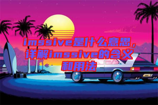 imssive是什么意思，詳解imssive的含義和用法