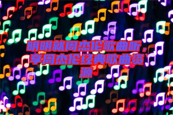 明明就周杰倫歌曲聽，享周杰倫經(jīng)典歌曲資源