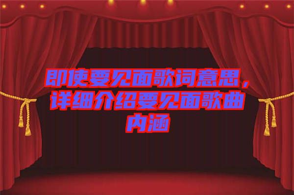 即使要見面歌詞意思，詳細介紹要見面歌曲內(nèi)涵