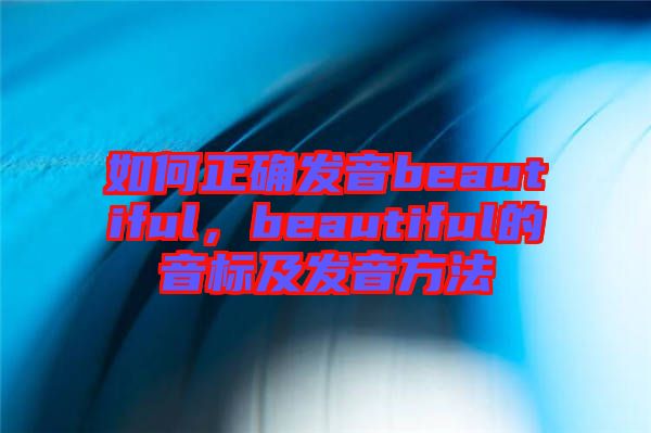 如何正確發(fā)音beautiful，beautiful的音標及發(fā)音方法