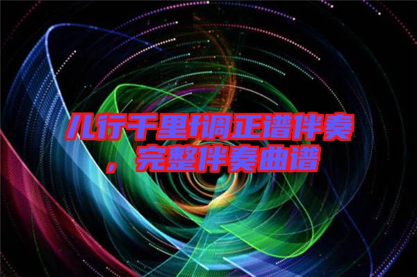 兒行千里f調正譜伴奏，完整伴奏曲譜