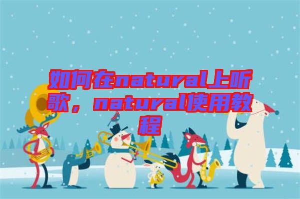 如何在natural上聽歌，natural使用教程