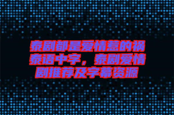 泰劇都是愛情惹的禍泰語中字，泰劇愛情劇推薦及字幕資源