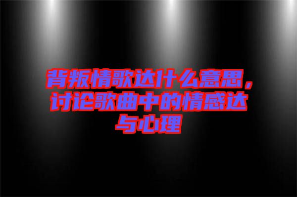 背叛情歌達(dá)什么意思，討論歌曲中的情感達(dá)與心理