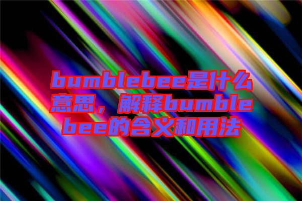 bumblebee是什么意思，解釋bumblebee的含義和用法