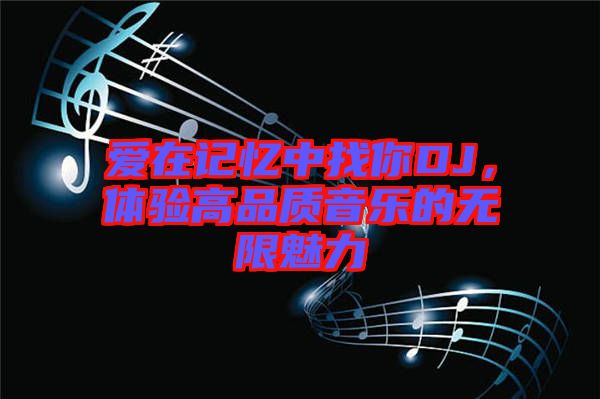 愛在記憶中找你DJ，體驗高品質音樂的無限魅力