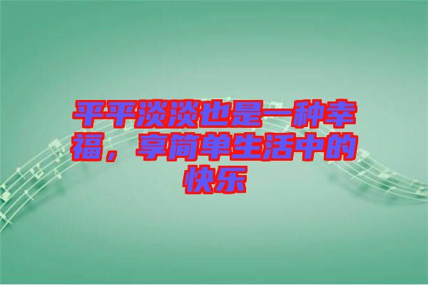 平平淡淡也是一種幸福，享簡(jiǎn)單生活中的快樂