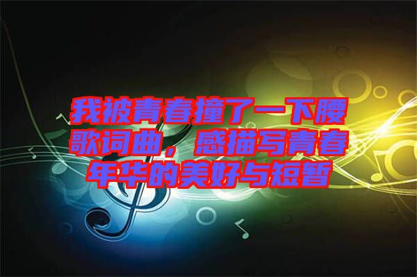 我被青春撞了一下腰歌詞曲，感描寫青春年華的美好與短暫