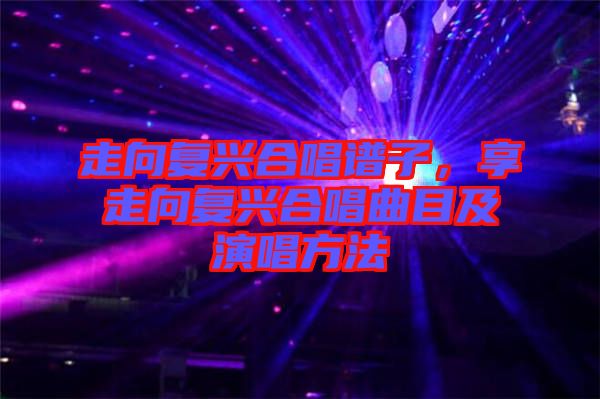 走向復(fù)興合唱譜子，享走向復(fù)興合唱曲目及演唱方法