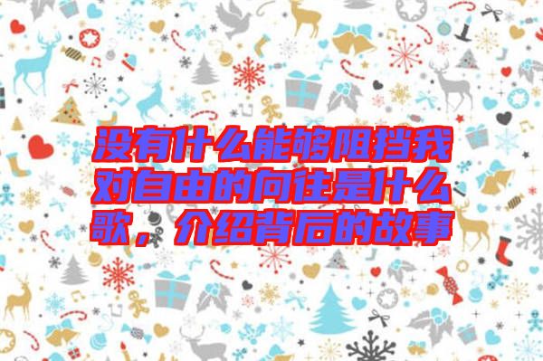 沒(méi)有什么能夠阻擋我對(duì)自由的向往是什么歌，介紹背后的故事