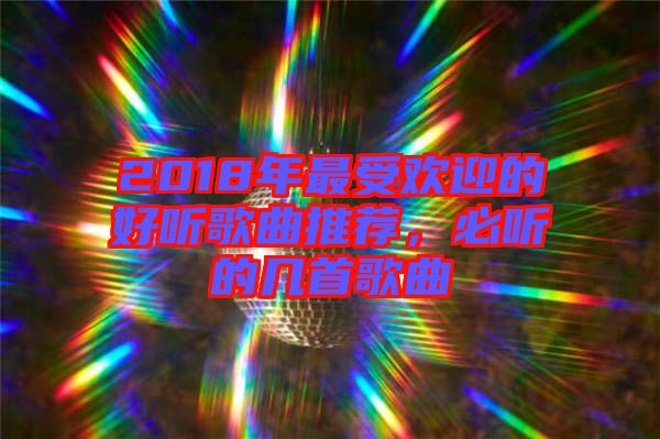 2018年最受歡迎的好聽歌曲推薦，必聽的幾首歌曲