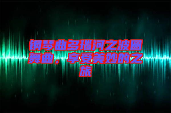 鋼琴曲多瑙河之波圓舞曲，享受美妙的之旅