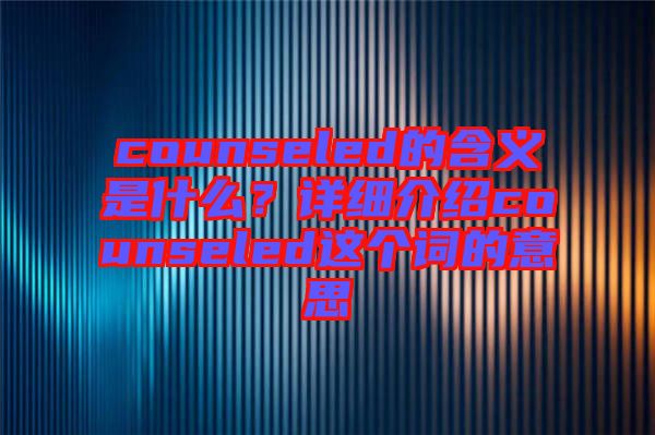 counseled的含義是什么？詳細(xì)介紹counseled這個詞的意思