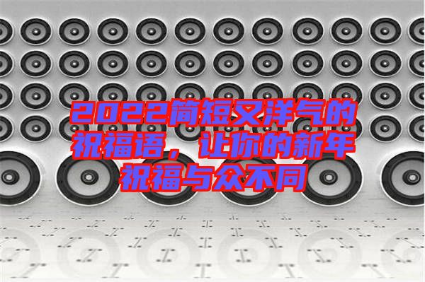 2022簡短又洋氣的祝福語，讓你的新年祝福與眾不同