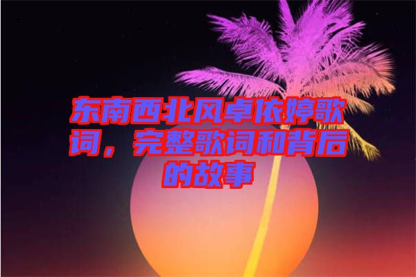 東南西北風(fēng)卓依婷歌詞，完整歌詞和背后的故事