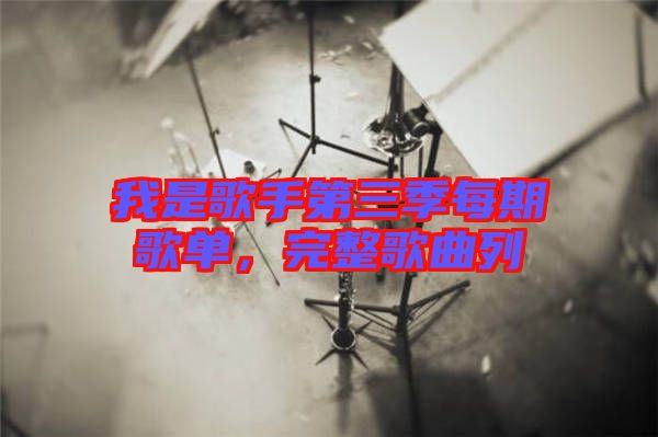 我是歌手第三季每期歌單，完整歌曲列