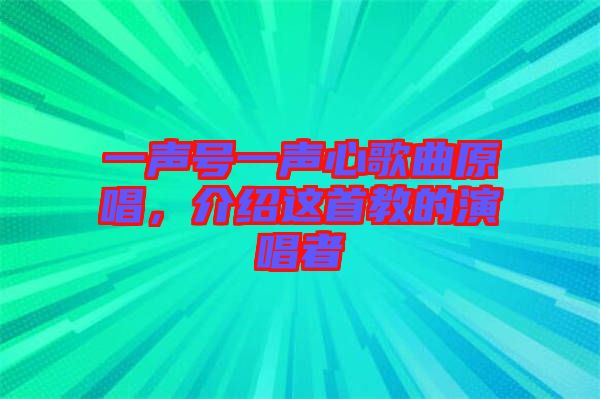 一聲號一聲心歌曲原唱，介紹這首教的演唱者