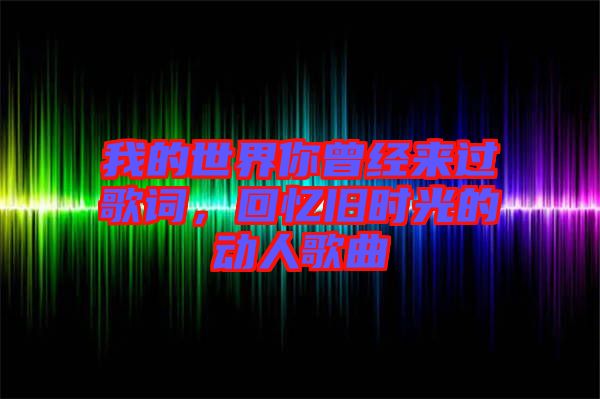 我的世界你曾經(jīng)來(lái)過(guò)歌詞，回憶舊時(shí)光的動(dòng)人歌曲