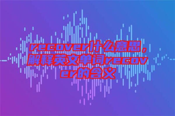 recover什么意思，解釋英文單詞recover的含義