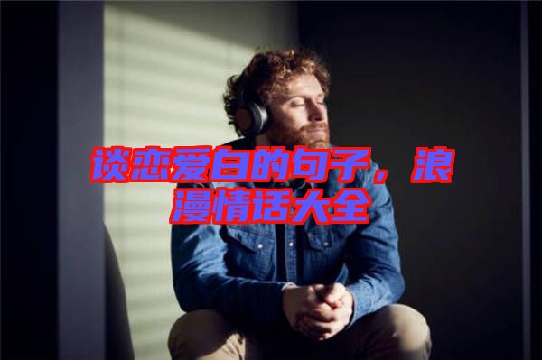 談戀愛白的句子，浪漫情話大全