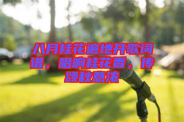 八月桂花遍地開歌詞譜，唱響桂花香，傳頌秋意濃