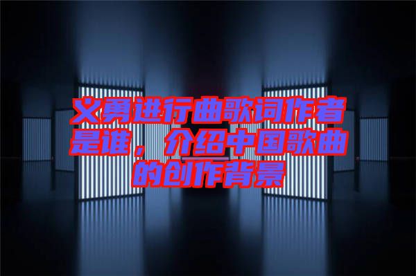 義勇進(jìn)行曲歌詞作者是誰(shuí)，介紹中國(guó)歌曲的創(chuàng)作背景