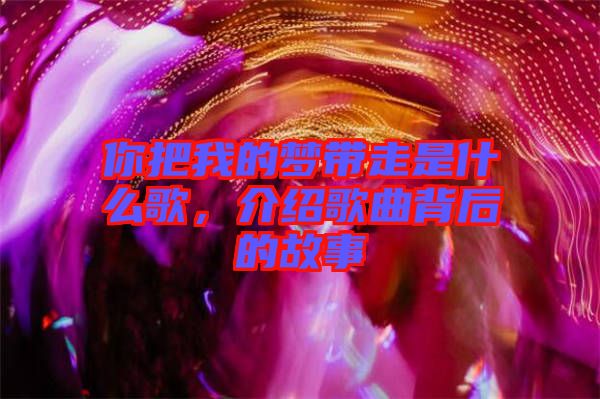 你把我的夢帶走是什么歌，介紹歌曲背后的故事