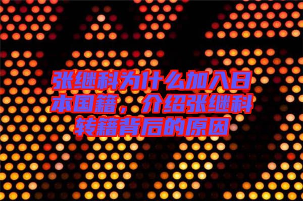 張繼科為什么加入日本國籍，介紹張繼科轉籍背后的原因