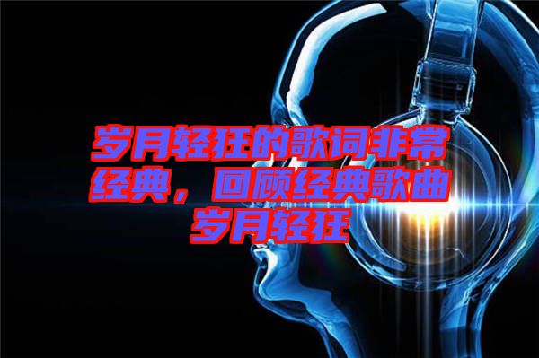 歲月輕狂的歌詞非常經(jīng)典，回顧經(jīng)典歌曲歲月輕狂