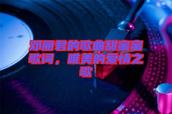 鄧麗君的歌曲甜蜜蜜歌詞，唯美的愛情之歌