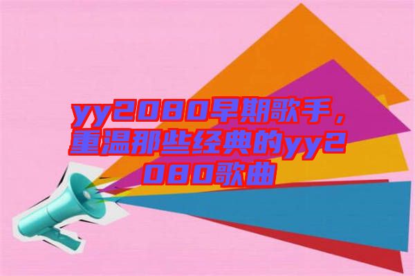 yy2080早期歌手，重溫那些經(jīng)典的yy2080歌曲