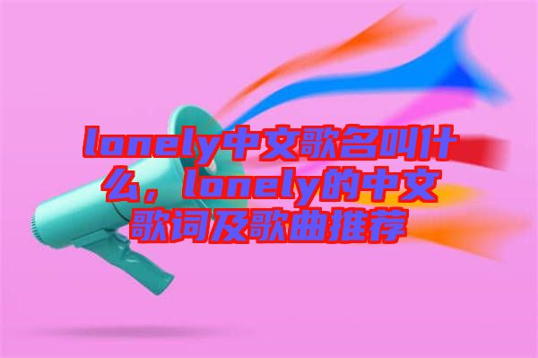 lonely中文歌名叫什么，lonely的中文歌詞及歌曲推薦