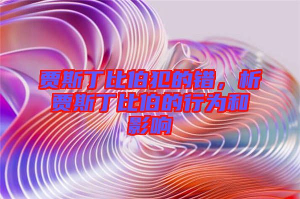 賈斯丁比伯犯的錯，析賈斯丁比伯的行為和影響