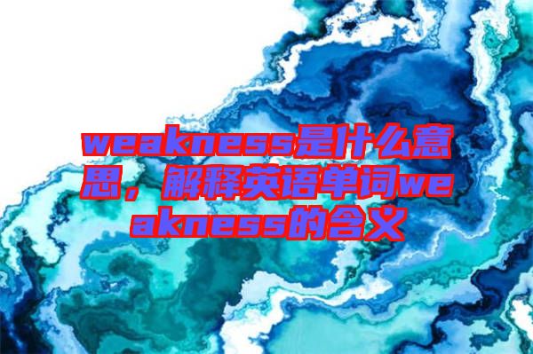 weakness是什么意思，解釋英語單詞weakness的含義