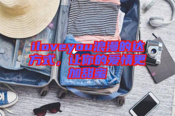 iloveyou浪漫的達(dá)方式，讓你的愛情更加甜蜜