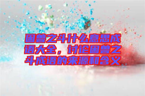 困獸之斗什么意思成語大全，討論困獸之斗成語的來源和含義