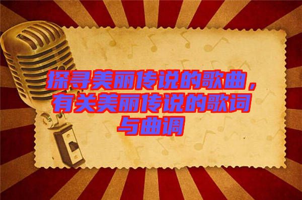 探尋美麗傳說的歌曲，有關(guān)美麗傳說的歌詞與曲調(diào)