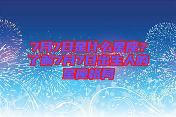 7月7日是什么星座？了解7月7日出生人的星座格局