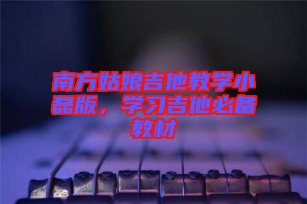 南方姑娘吉他教學小磊版，學習吉他必備教材