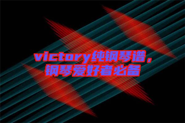 victory純鋼琴譜，鋼琴愛(ài)好者必備