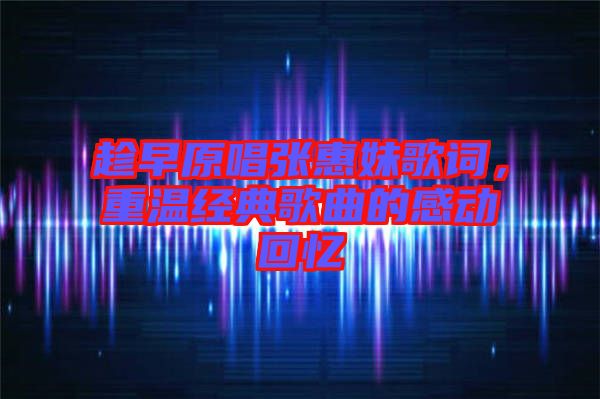 趁早原唱張惠妹歌詞，重溫經(jīng)典歌曲的感動(dòng)回憶