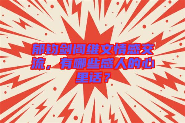 郁鈞劍閻維文情感交流，有哪些感人的心里話？