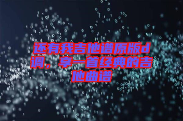 還有我吉他譜原版d調(diào)，享一首經(jīng)典的吉他曲譜