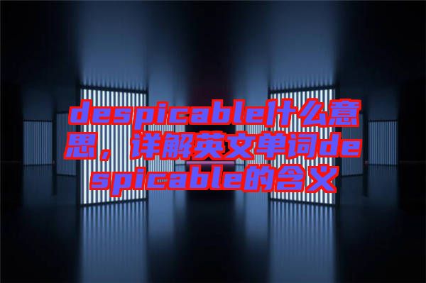 despicable什么意思，詳解英文單詞despicable的含義