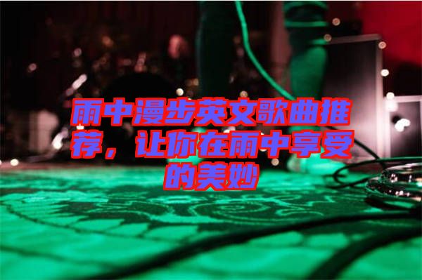 雨中漫步英文歌曲推薦，讓你在雨中享受的美妙