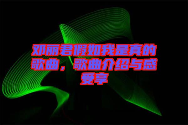 鄧麗君假如我是真的歌曲，歌曲介紹與感受享