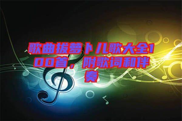 歌曲拔蘿卜兒歌大全100首，附歌詞和伴奏